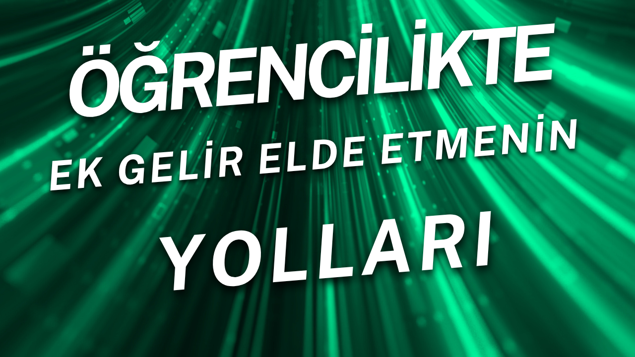 Öğrencilikte Ek Gelir Elde Etmenin Yolları
